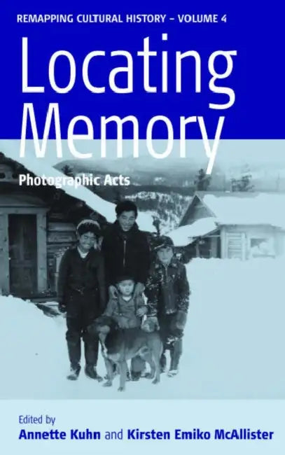 Locating Memory: Photographic Acts by Annette Kuhn, Kirsten Emiko McAllister