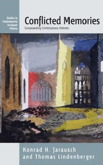 Conflicted Memories: Europeanizing Contemporary Histories by Konrad H. Jarausch, Thomas Lindenberger
