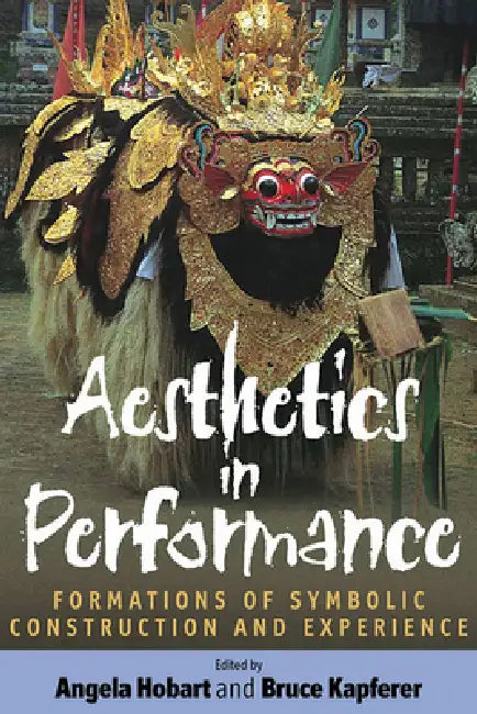 Aesthetics in Performance: Formations of Symbolic Construction and Experience by Angela Hobart, Bruce Kapferer