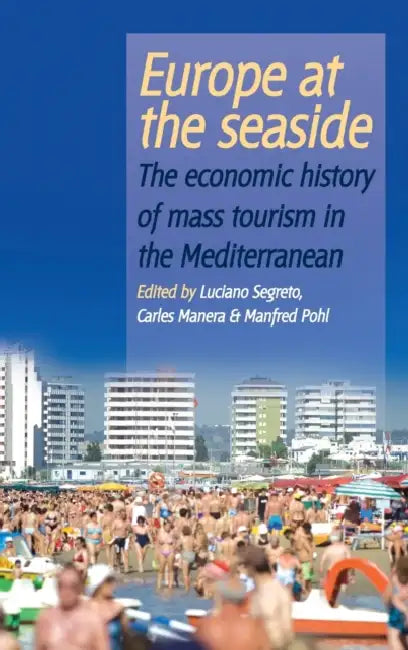 Europe at the Seaside: The Economic History of Mass Tourism in the Mediterranean by Luciano Segreto, Carles Manera, Manfred Pohl