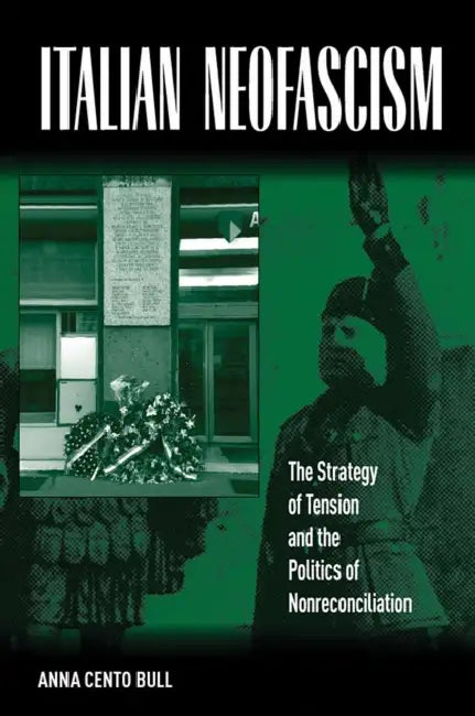 Italian Neo-Fascism: The Strategy of Tension and the Politics of Non-Reconciliation by Anna Cento Bull