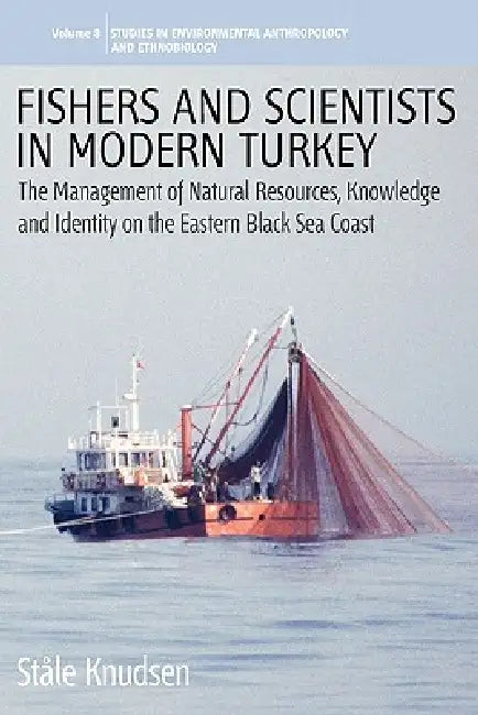 Fishers and Scientists in Modern Turkey: The Management of Natural Resources, Knowledge and Identity on the Eastern Black Sea Coast by Ståle Knudsen