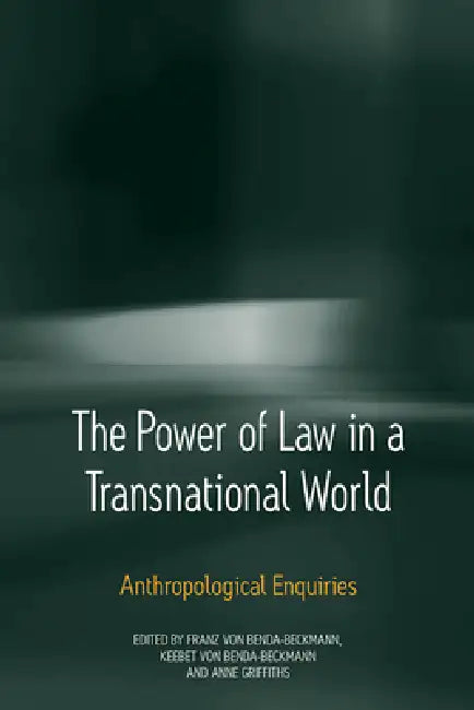 The Power of Law in a Transnational World: Anthropological Enquiries by Keebet Von Benda-Beckmann, Franz Von Benda-Beckmann, Anne Griffiths