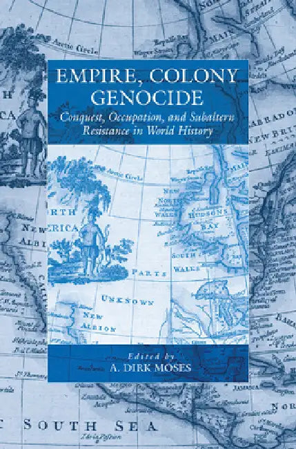 Empire, Colony, Genocide: Conquest, Occupation, and Subaltern Resistance in World History by A. Dirk Moses
