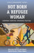 Not Born a Refugee Woman: Contesting Identities, Rethinking Practices by Maroussia Hajdukowski-Ahmed, Nazilla Khanlou, Helene Moussa