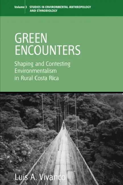 Green Encounters: Shaping and Contesting Environmentalism in Rural Costa Rica by Luis A. Vivanco