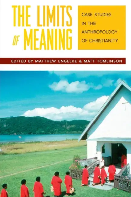 The Limits of Meaning: Case Studies in the Anthropology of Christianity by Matthew Engelke, Matt Tomlinson
