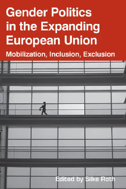 Gender Politics in the Expanding European Union: Mobilization, Inclusion, Exclusion by Silke Roth