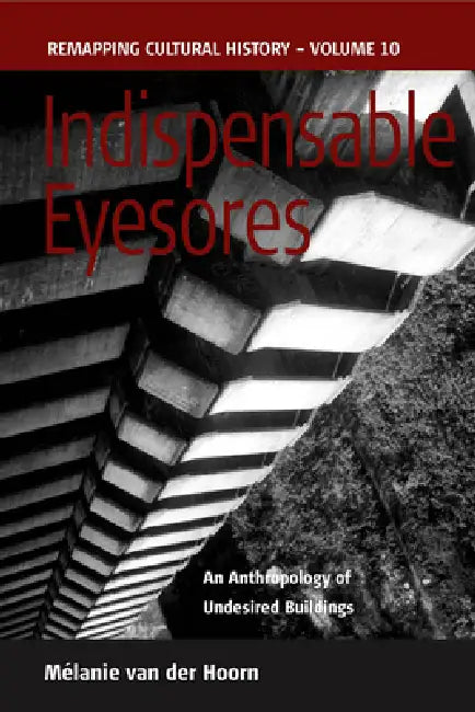 Indispensable Eyesores: An Anthropology of Undesired Buildings by Mélanie Van Der Hoorn