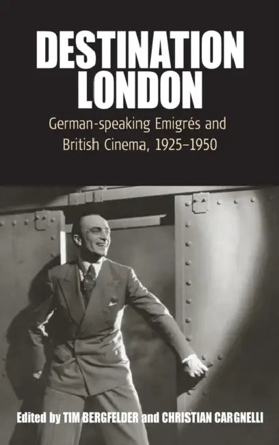 Destination London: German-Speaking Emigrés and British Cinema, 1925-1950 by Tim Bergfelder, Christian Cargnelli