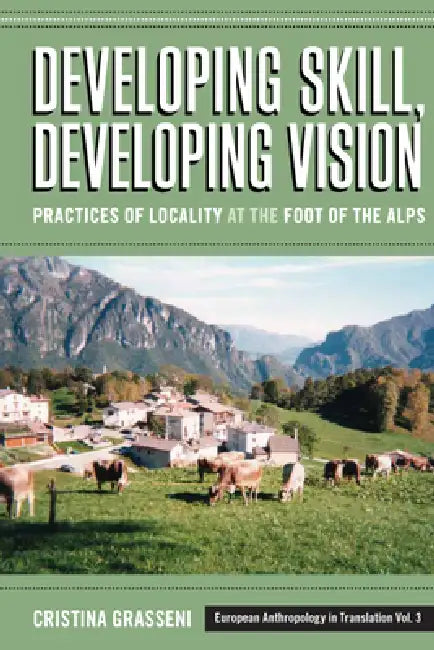 Developing Skill, Developing Vision: Practices of Locality at the Foot of the Alps by Cristina Grasseni