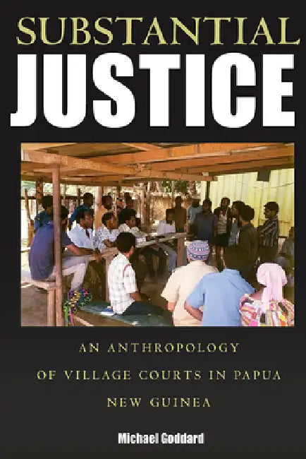 Substantial Justice: An Anthropology of Village Courts in Papua New Guinea by Michael Goddard
