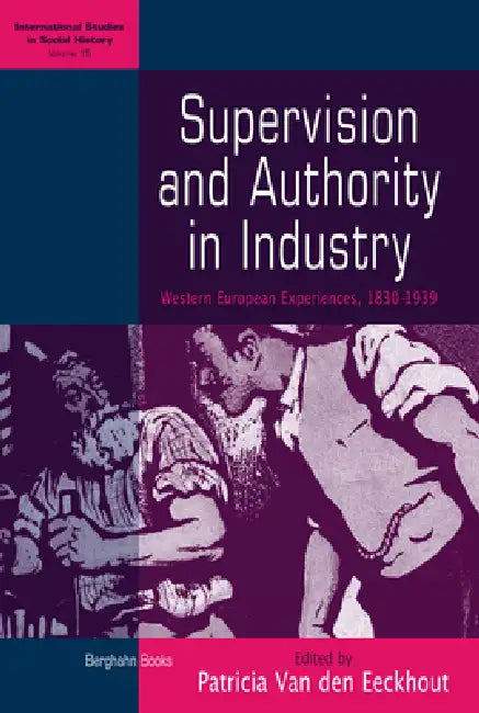 Supervision and Authority in Industry: Western European Experiences, 1830-1939 by Patricia Van Den Eeckhout