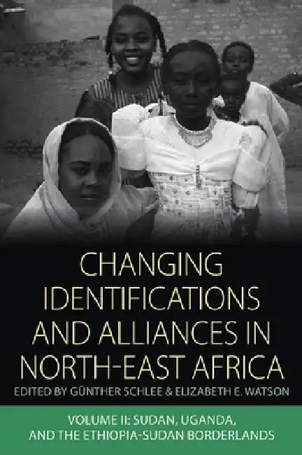 Changing Identifications and Alliances in North-East Africa: Volume II: Sudan, Uganda, and the Ethiopia-Sudan Borderlands by Günther Schlee, Elizabeth E. Watson