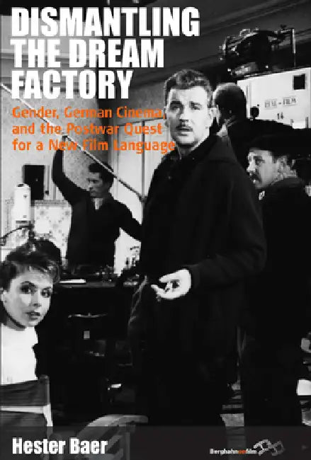 Dismantling the Dream Factory: Gender, German Cinema, and the Postwar Quest for a New Film Language by Hester Baer
