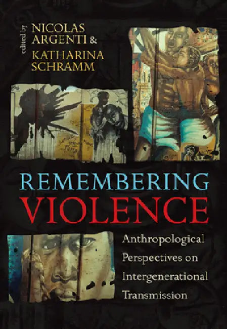 Remembering Violence: Anthropological Perspectives on Intergenerational Transmission by Nicolas Argenti, Katharina Schramm