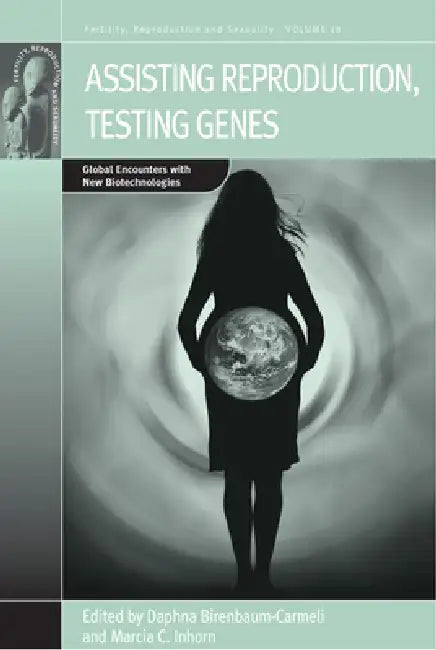 Assisting Reproduction, Testing Genes: Global Encounters with the New Biotechnologies by Daphna Birenbaum-Carmeli, Marcia C. Inhorn