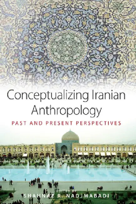 Conceptualizing Iranian Anthropology: Past and Present Perspectives by Shahnaz R. Nadjmabadi