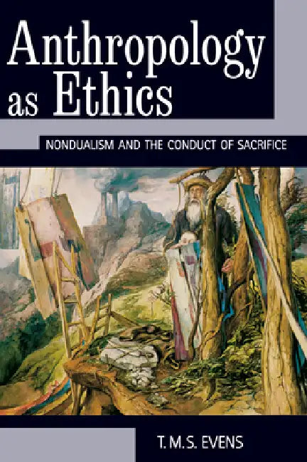 Anthropology as Ethics: Nondualism and the Conduct of Sacrifice by Evens