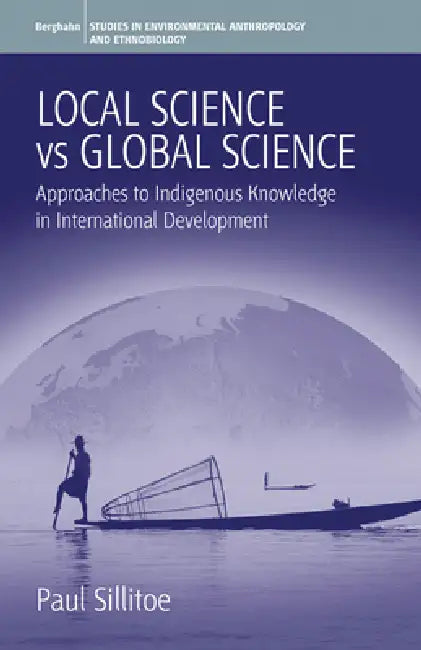 Local Science Vs Global Science: Approaches to Indigenous Knowledge in International Development by Paul Sillitoe