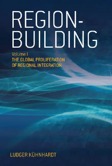 Region-Building: Vol. I: The Global Proliferation of Regional Integration by Ludger Kühnhardt