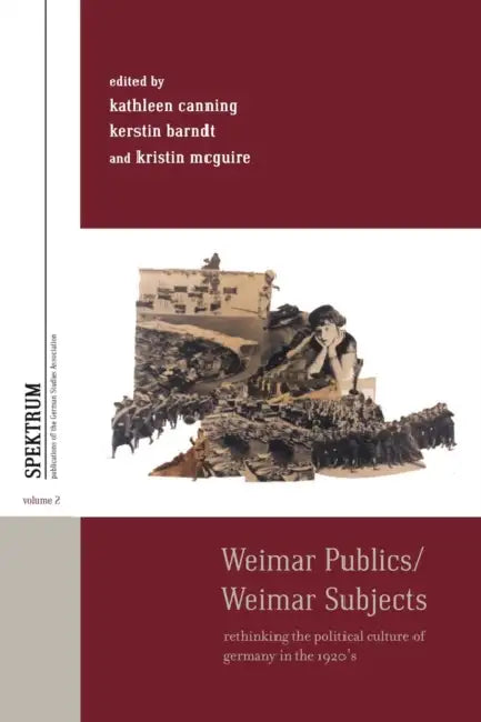 Weimar Publics/Weimar Subjects: Rethinking the Political Culture of Germany in the 1920s by Kathleen Canning, Kerstin Barndt, Kristin McGuire