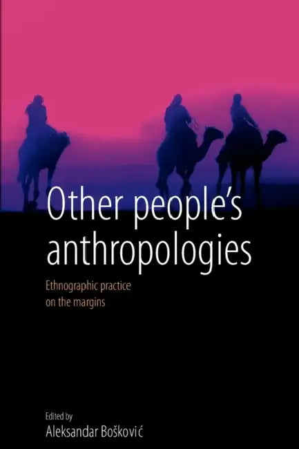 Other People's Anthropologies: Ethnographic Practice on the Margins by Aleksandar Boskovic