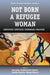 Not Born a Refugee Woman: Contesting Identities, Rethinking Practices by Maroussia Hajdukowski-Ahmed, Nazilla Khanlou, Helene Moussa