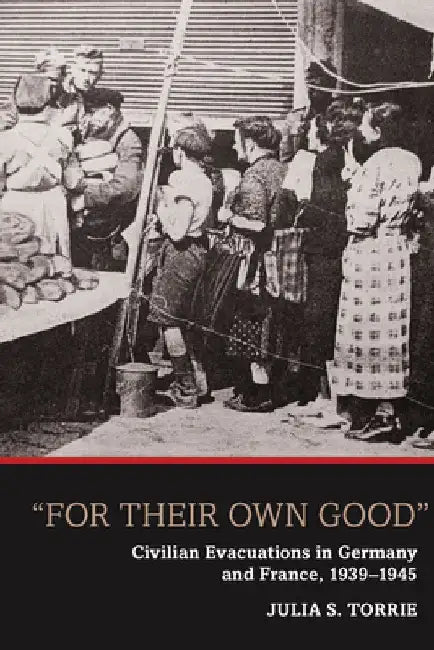'For Their Own Good': Civilian Evacuations in Germany and France, 1939-1945 by Julia S. Torrie