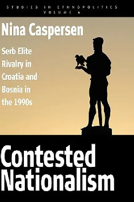 Contested Nationalism: Serb Elite Rivalry in Croatia and Bosnia in the 1990s by Nina Caspersen