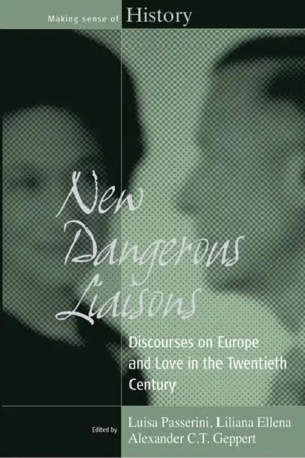 New Dangerous Liaisons: Discourses on Europe and Love in the Twentieth Century by Luisa Passerini, Liliana Ellena, Alexander C. T. Geppert