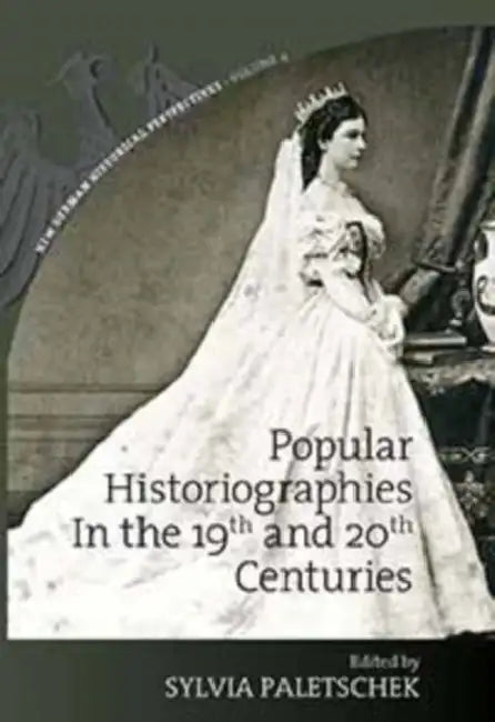 Popular Historiographies in the 19th and 20th Centuries: Cultural Meanings, Social Practices by Sylvia Paletschek
