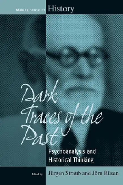 Dark Traces of the Past: Psychoanalysis and Historical Thinking by Jürgen Straub, Jörn Rüsen
