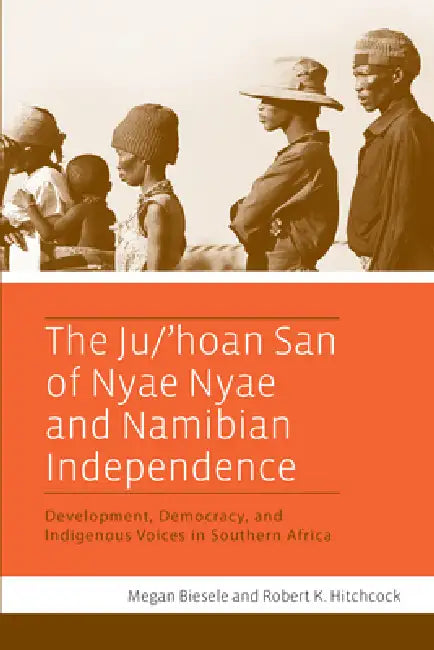 The Ju/'Hoan San of Nyae Nyae and Namibian Independence: Development, Democracy, and Indigenous Voices in Southern Africa by Megan Biesele, Robert K. Hitchcock