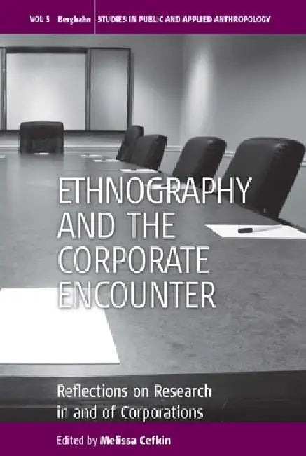Ethnography and the Corporate Encounter: Reflections on Research in and of Corporations by Melissa Cefkin