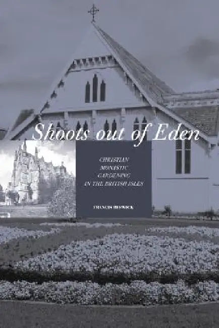 Shoots Out of Eden - Christian Monastic Gardening in the British Isles by Francis Beswick