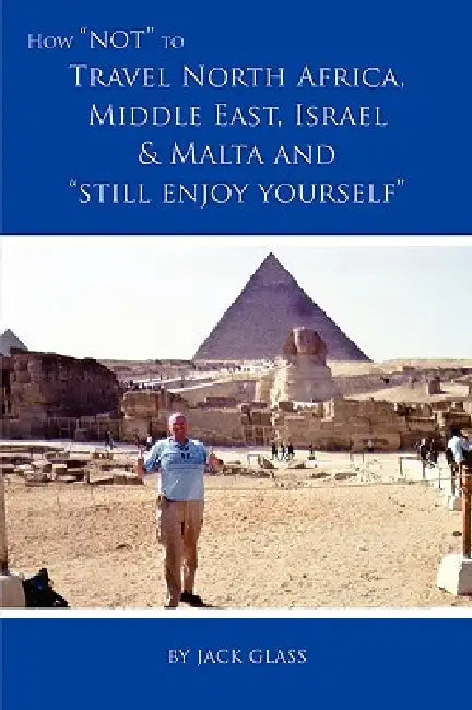 How Not to Travel North Africa, Middle East, Israel and Malta and Still Enjoy Yourself by Jack Glass