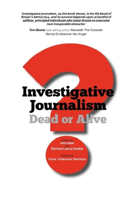 Investigative Journalism; Dead or Alive? by John Mair, Richard Lance Keeble