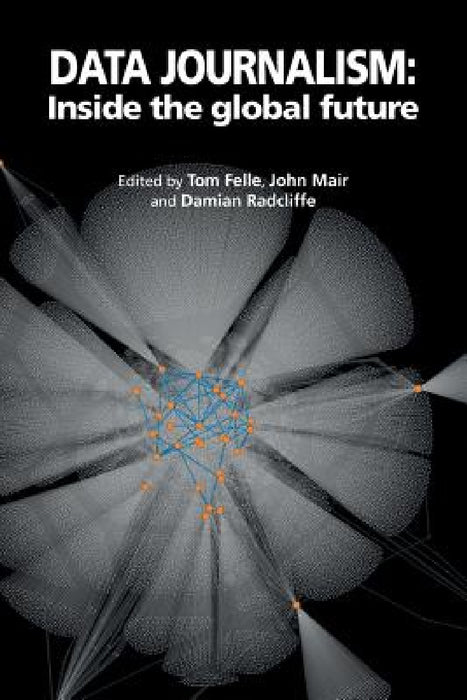 Data Journalism: Inside the global future by Tom Felle, John Mair, Damian Radcliffe