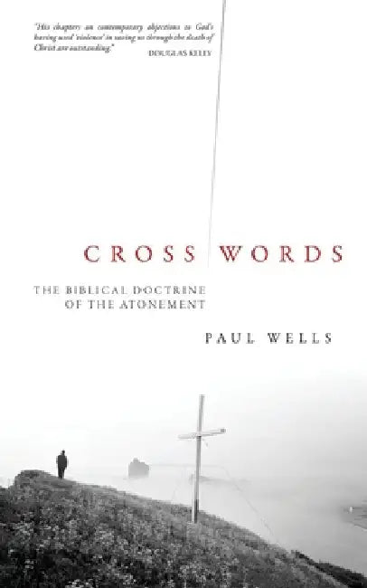 Cross Words: The Biblical Doctrine of the Atonement by Paul Wells