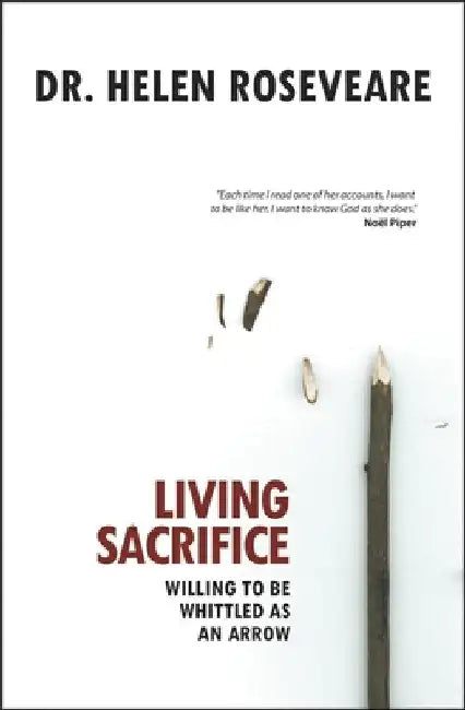 Living Sacrifice: Willing to Be Whittled as an Arrow by Helen Roseveare