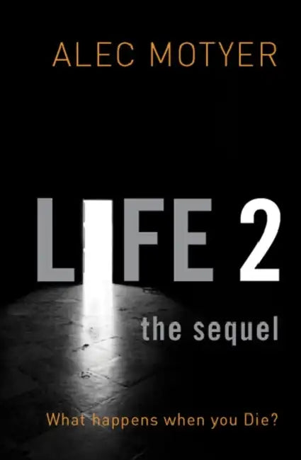 Life 2: The Sequel: What Happens When You Die? by Alec Motyer