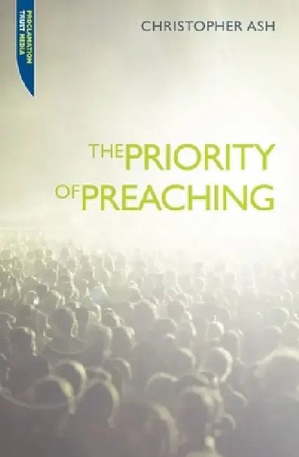 The Priority of Preaching by Christopher Ash
