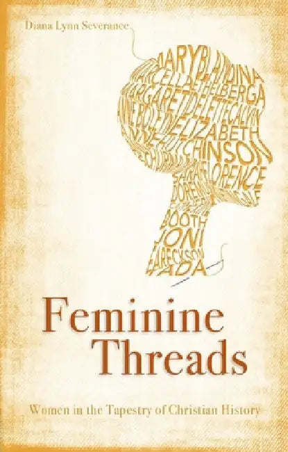 Feminine Threads: Women in the Tapestry of Christian History by Diana Lynn Severance