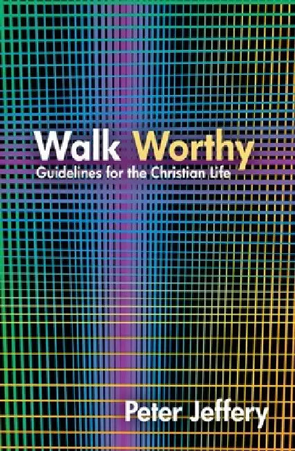 Walk Worthy: Guidelines for the Christian Faith by Peter Jeffery