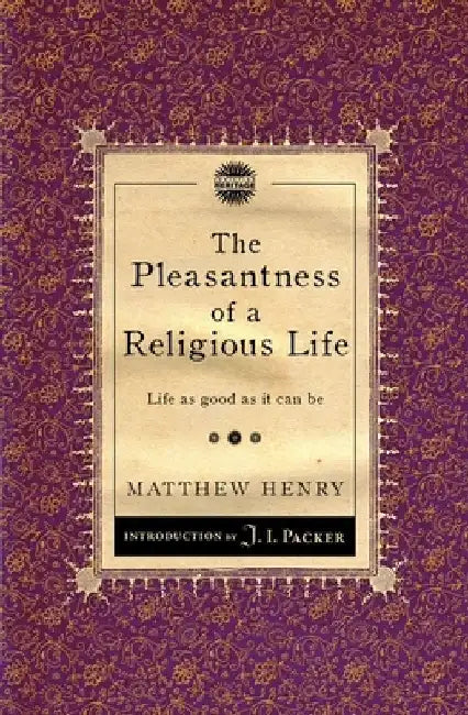 The Pleasantness of a Religious Life: Life as Good as It Can Be by Matthew Henry