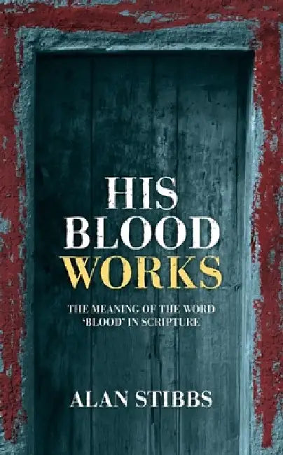 His Blood Works: The Meaning of the Word 'Blood' in Scripture by Alan Stibbs
