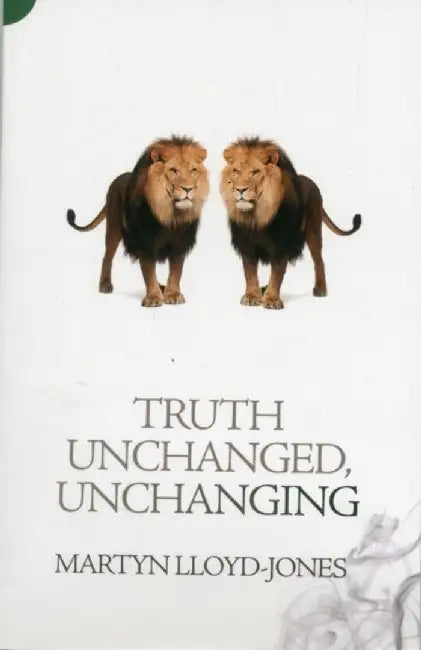 Truth Unchanged, Unchanging by Martyn Lloyd-Jones