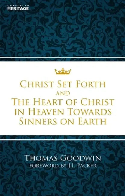 Christ Set Forth & the Heart of Christ in Heaven Towards Sinners on Earth by Thomas Goodwin