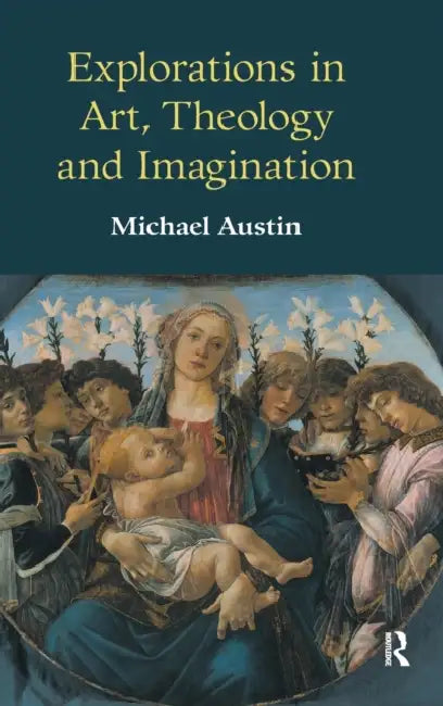 Explorations in Art, Theology and Imagination by Michael Ridgwell Austin